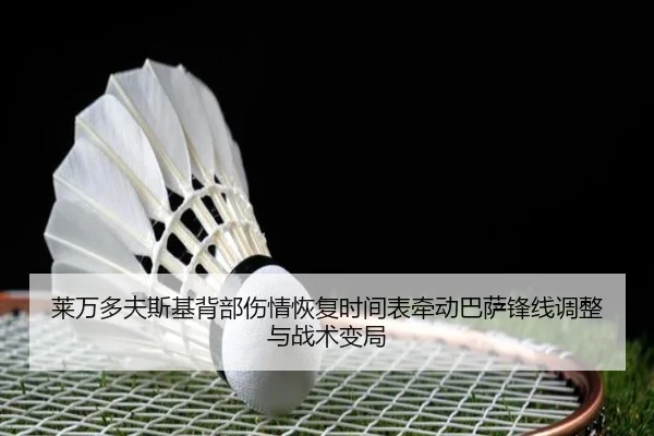 莱万多夫斯基背部伤情恢复时间表牵动巴萨锋线调整与战术变局