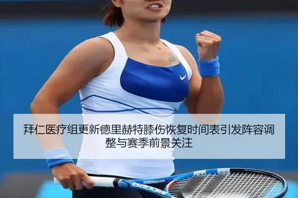 拜仁医疗组更新德里赫特膝伤恢复时间表引发阵容调整与赛季前景关注