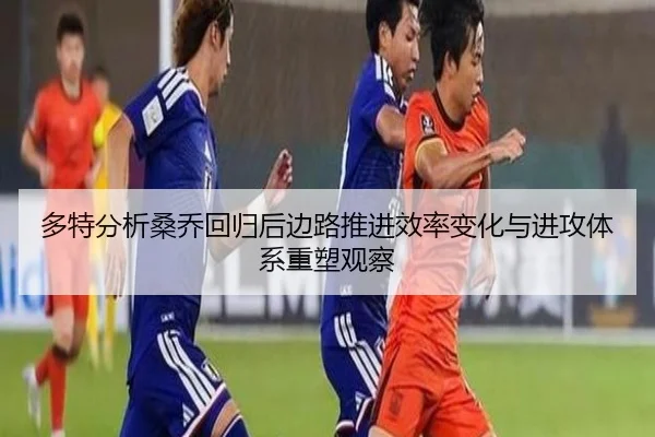 多特分析桑乔回归后边路推进效率变化与进攻体系重塑观察