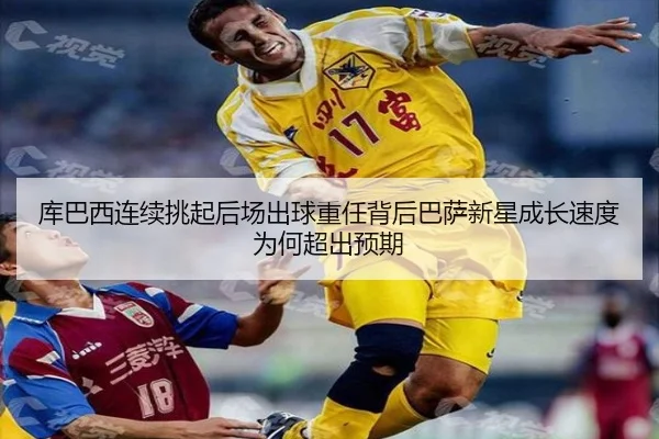 库巴西连续挑起后场出球重任背后巴萨新星成长速度为何超出预期