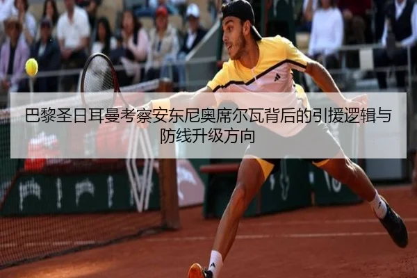 巴黎圣日耳曼考察安东尼奥席尔瓦背后的引援逻辑与防线升级方向