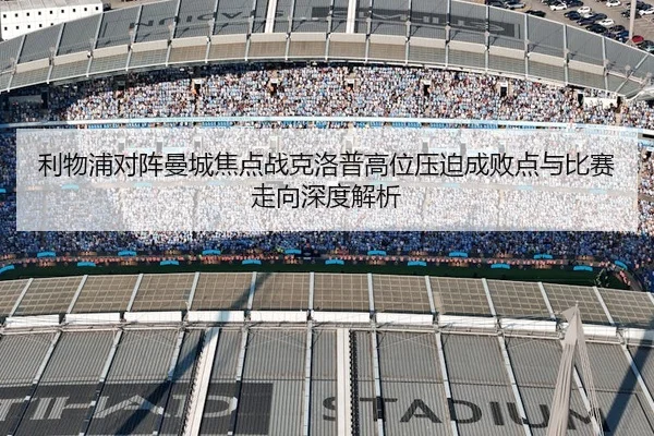 利物浦对阵曼城焦点战克洛普高位压迫成败点与比赛走向深度解析