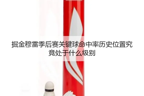 掘金穆雷季后赛关键球命中率历史位置究竟处于什么级别