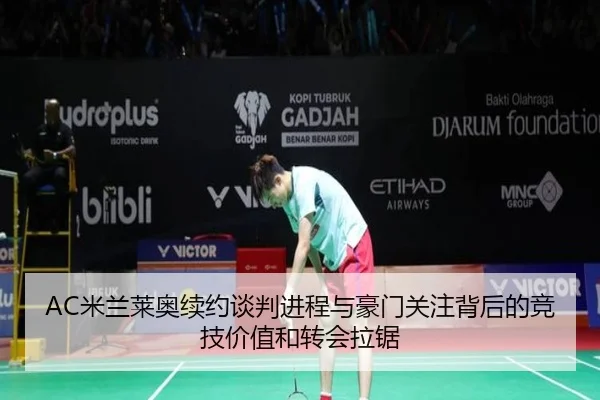 AC米兰莱奥续约谈判进程与豪门关注背后的竞技价值和转会拉锯
