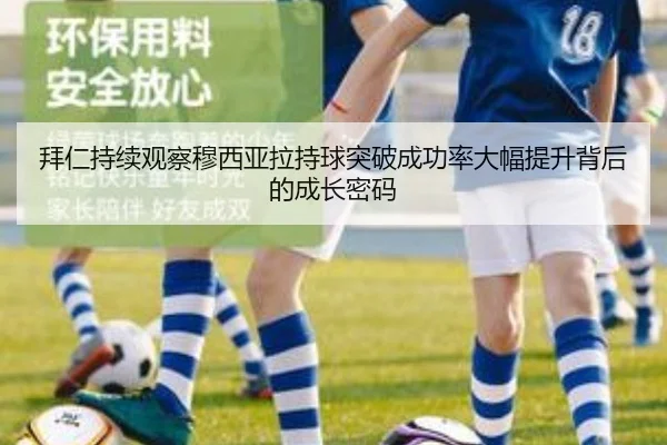 拜仁持续观察穆西亚拉持球突破成功率大幅提升背后的成长密码