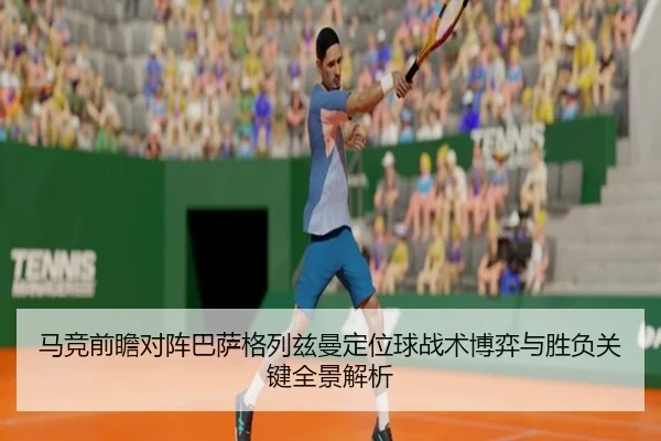 马竞前瞻对阵巴萨格列兹曼定位球战术博弈与胜负关键全景解析