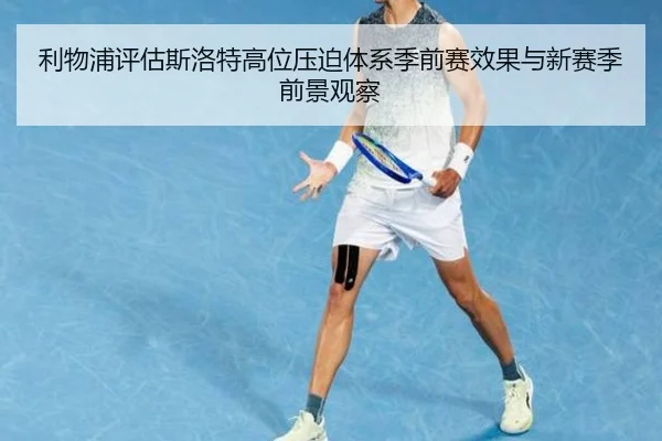 利物浦评估斯洛特高位压迫体系季前赛效果与新赛季前景观察