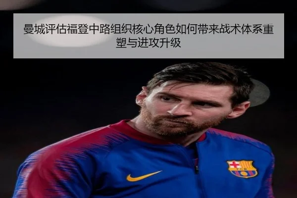 曼城评估福登中路组织核心角色如何带来战术体系重塑与进攻升级