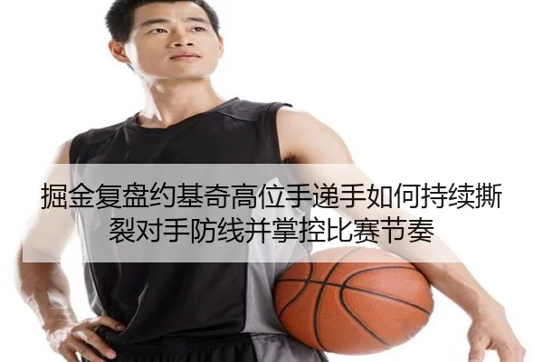 掘金复盘约基奇高位手递手如何持续撕裂对手防线并掌控比赛节奏