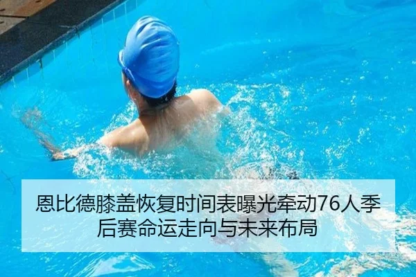 恩比德膝盖恢复时间表曝光牵动76人季后赛命运走向与未来布局