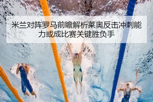 米兰对阵罗马前瞻解析莱奥反击冲刺能力或成比赛关键胜负手