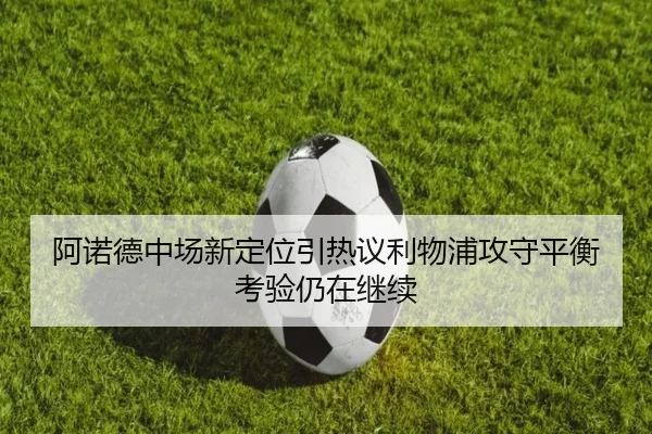 阿诺德中场新定位引热议利物浦攻守平衡考验仍在继续